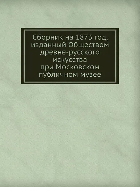 Обложка книги Сборник на 1873 год, изданный Обществом древне-русского искусства при Московском публичном музее, Г. Филимонов