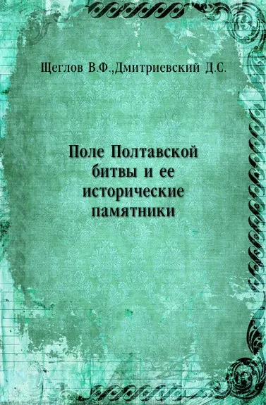 Обложка книги Поле Полтавской битвы и ее исторические памятники, В.Ф. Щеглов, Д.С. Дмитриевский