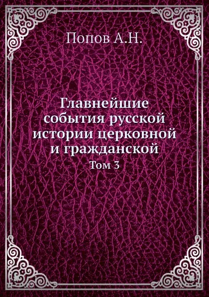 Обложка книги Главнейшие события русской истории церковной и гражданской. Том 3, А. Н. Попов