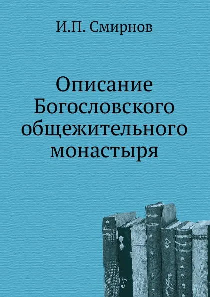 Обложка книги Описание Богословского общежительного монастыря, И.П. Смирнов