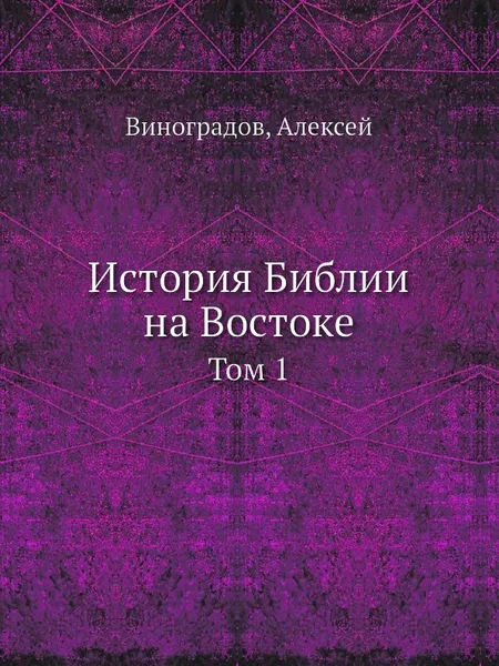 Обложка книги История Библии на Востоке. Том 1, А. Виноградов