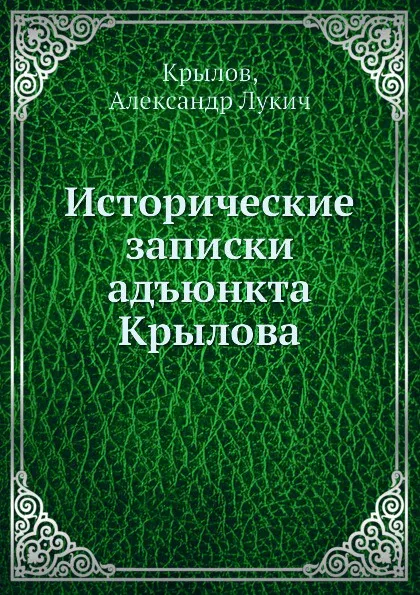 Обложка книги Исторические записки адъюнкта Крылова, А.Л. Крылов, А. Лукич