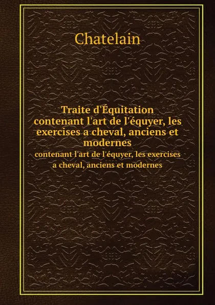 Обложка книги Traite d.Equitation. contenant l.art de l.equyer, les exercises a cheval, anciens et modernes, Chatelain