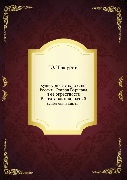 Обложка книги Культурные сокровища России. Старая Варшава и е. окрестности. Выпуск одиннадцатый, Ю. Шамурин