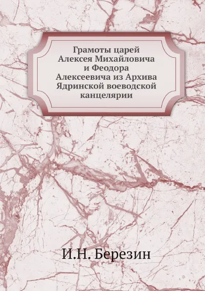 Обложка книги Грамоты царей Алексея Михайловича и Феодора Алексеевича из Архива Ядринской воеводской канцелярии, И.Н. Березин