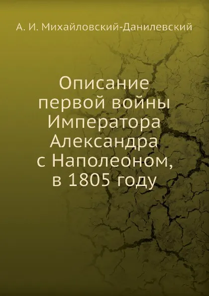 Обложка книги Описание первой войны Императора Александра с Наполеоном, в 1805 году, А. И. Михайловский-Данилевский