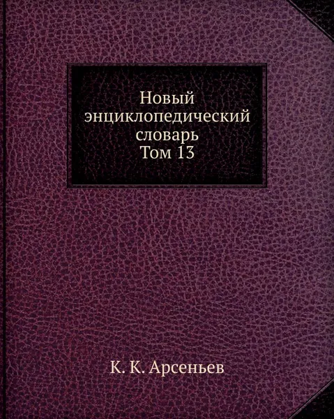 Обложка книги Новый энциклопедический словарь. Том 13, К. К. Арсеньев