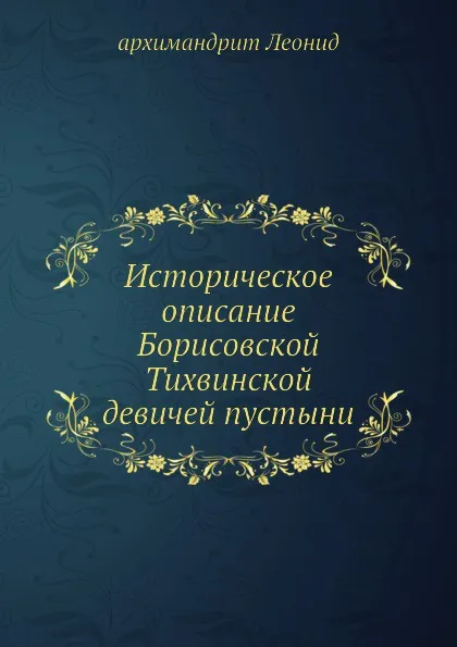 Обложка книги Историческое описание Борисовской Тихвинской девичей пустыни, Архимандрит Леонид