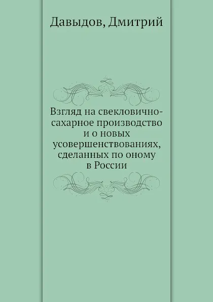 Обложка книги Взгляд на свекловично-сахарное производство и о новых усовершенствованиях, сделанных по оному в России, Д. Давыдов