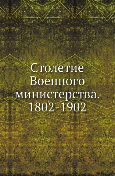 Обложка книги Столетие Военного министерства. 1802-1902, Д.А. Скалон