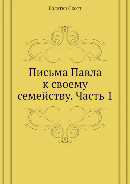 Обложка книги Письма Павла к своему семейству. Часть 1, В. Скотт