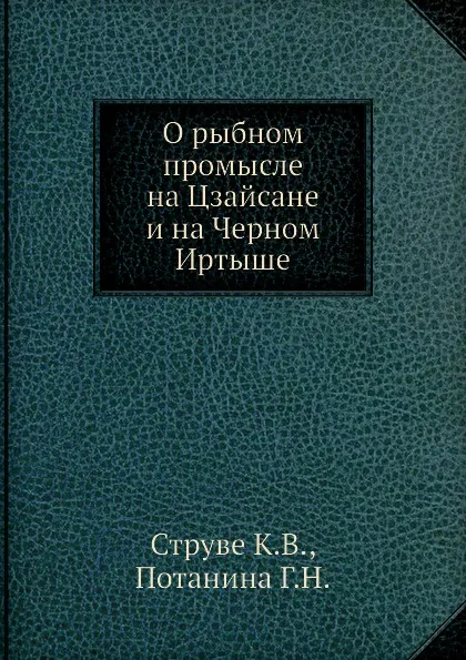 Обложка книги О рыбном промысле на Цзайсане и на Черном Иртыше, К.В. Струве, Г.Н. Потанина