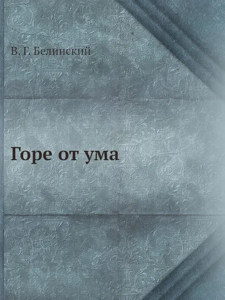 Обложка книги Горе от ума, В. Г. Белинский