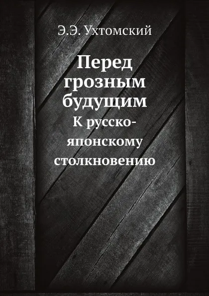 Обложка книги Перед грозным будущим. К русско-японскому столкновению, Э.Э. Ухтомский