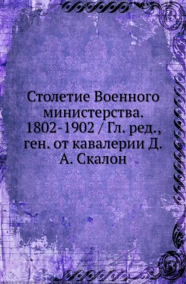 Обложка книги Столетие Военного министерства. 1802-1902, Д.А. Скалон