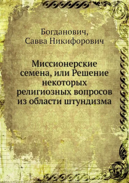 Обложка книги Миссионерские семена, или Решение некоторых религиозных вопросов из области штундизма, С.Н. Богданович