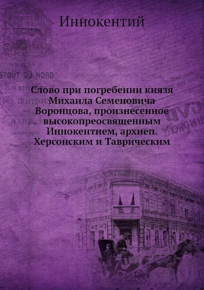 Обложка книги Слово при погребении князя Михаила Семеновича Воронцова, произнесенное  высокопреосвященным Иннокентием, архиеп. Херсонским и Таврическим, Иннокентий