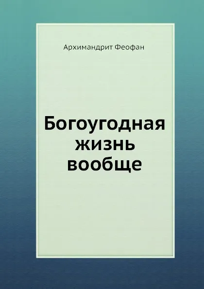 Обложка книги Богоугодная жизнь вообще, Архимандрит Феофан