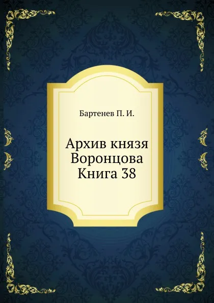 Обложка книги Архив князя Воронцова. Книга 38, П. И. Бартенев