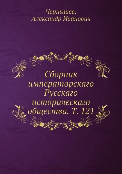 Обложка книги Сборник императорскаго Русскаго историческаго общества. Т. 121, А.И. Чернышев