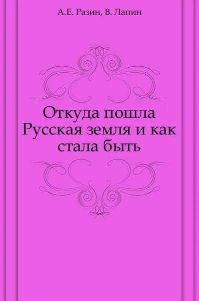 Обложка книги Откуда пошла Русская земля и как стала быть, А.Е. Разин, В. Лапин