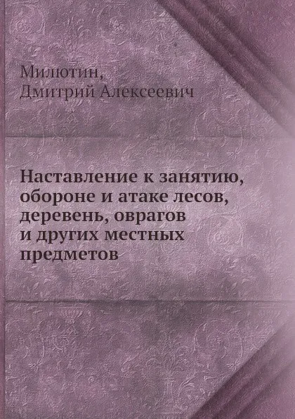 Обложка книги Наставление к занятию, обороне и атаке лесов, деревень, оврагов и других местных предметов, Д.А. Милютин