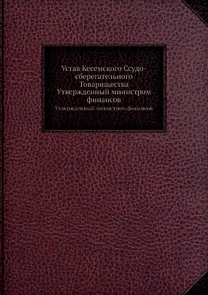 Обложка книги Устав Кесемского Ссудо-сберегательного Товарищества. Утвержденный министром финансов, Неизвестный автор