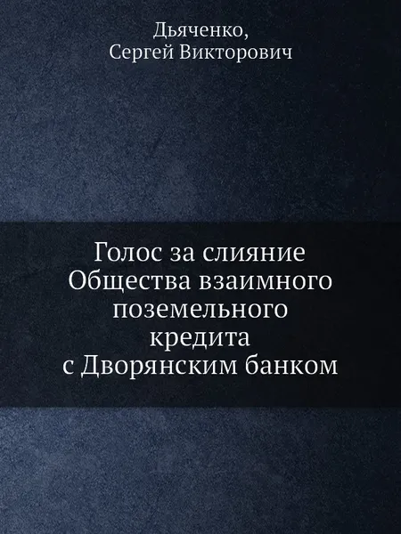 Обложка книги Голос за слияние Общества взаимного поземельного кредита с Дворянским банком, С.В. Дьяченко