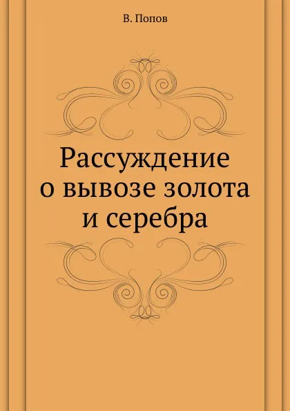 Обложка книги Рассуждение о вывозе золота и серебра, В. Попов