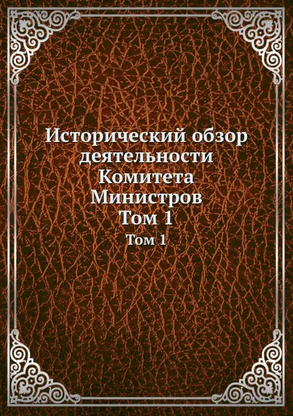 Обложка книги Исторический обзор деятельности Комитета Министров. Том 1, С.М. Середонин