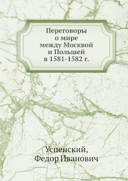 Обложка книги Переговоры о мире между Москвой и Польшей в 1581-1582 г., Ф. И. Успенский