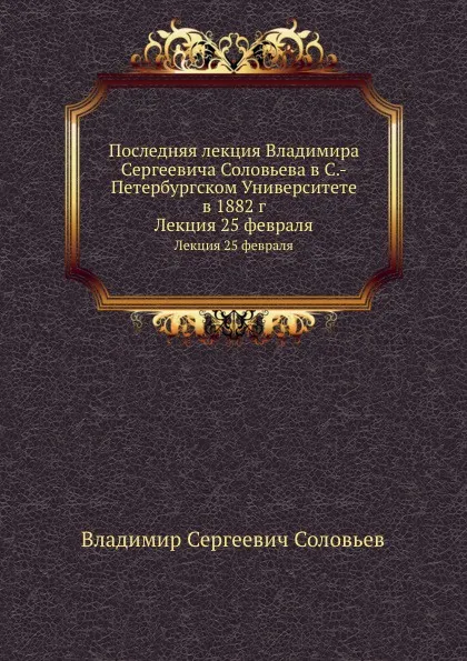 Обложка книги Последняя лекция Владимира Сергеевича Соловьева в С.-Петербургском Университете в 1882 г. Лекция 25 февраля, В. С. Соловьев