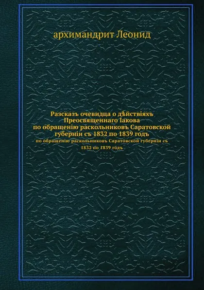 Обложка книги Рассказ очевидца о действиях Преосвященнаго Иакова. по обращению раскольников Саратовской губернии с 1832 по 1839 год, Архимандрит Леонид