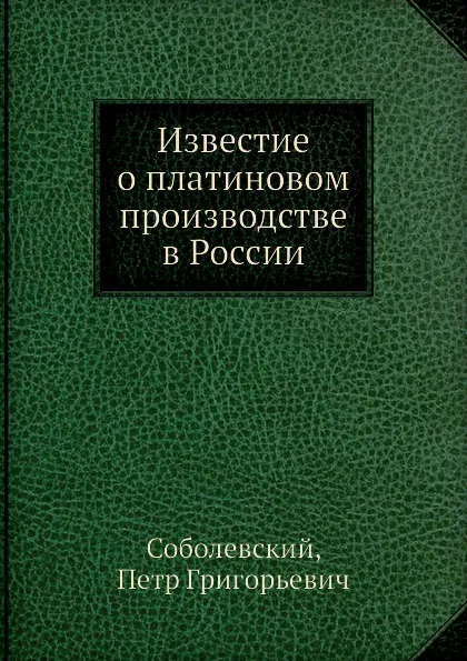 Обложка книги Известие о платиновом производстве в России, П.Г. Соболевский