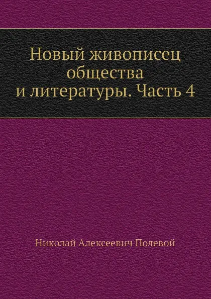 Обложка книги Новый живописец общества и литературы. Часть 4, Н.А. Полевой