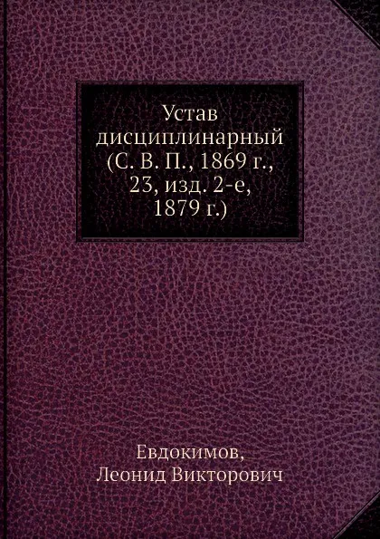 Обложка книги Устав дисциплинарный (С. В. П., 1869 г., 23, изд. 2-е, 1879 г.), Л.В. Евдокимов