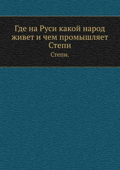 Обложка книги Где на Руси какой народ живет и чем промышляет. Степи., Н.А. Александровский