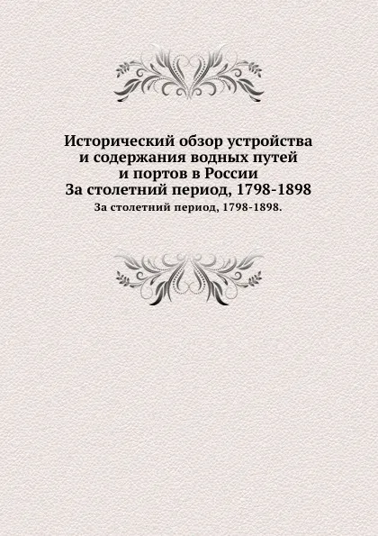 Обложка книги Исторический обзор устройства и содержания водных путей и портов в России. За столетний период, 1798-1898., С.М. Житков