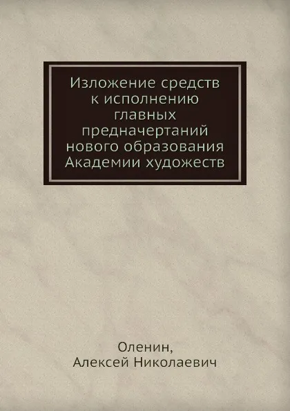 Обложка книги Изложение средств к исполнению главных предначертаний нового образования Академии художеств, А.Н. Оленин