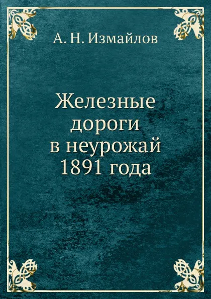 Обложка книги Железные дороги в неурожай 1891 года, А.Н. Измайлов