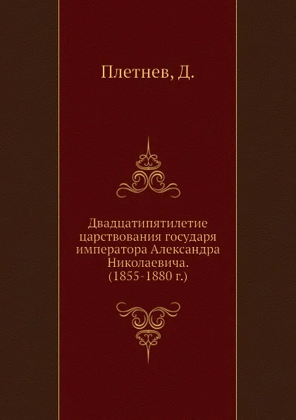 Обложка книги Двадцатипятилетие царствования государя императора Александра Николаевича. (1855-1880 г.), Д. Плетнев