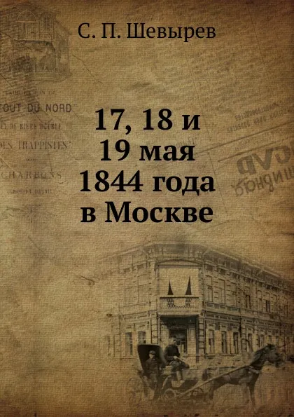 Обложка книги 17, 18 и 19 мая 1844 года в Москве, С. П. Шевырев