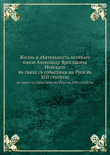 Обложка книги Жизнь и деятельность великого князя Александр Ярославича Невского. в связи с событиями на Руси в XIII столетии, Г.М. Холодный