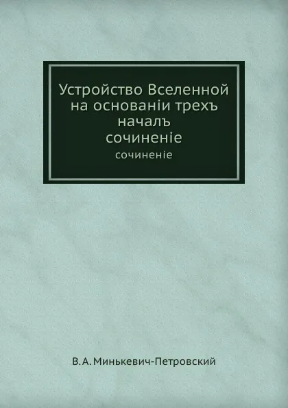 Обложка книги Устройство Вселенной на основании трех начал. сочинение, В.А. Минькевич-Петровский