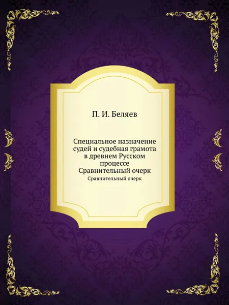 Обложка книги Специальное назначение судей и судебная грамота в древнем Русском процессе. Сравнительный очерк, П.И. Беляев