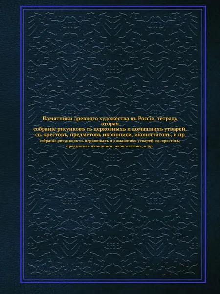 Обложка книги Памятники древняго художества въ Россiи, тетрадь вторая. собранiе рисунковъ съ церковныхъ и домашнихъ утварей, св. крестовъ, предметовъ иконописи, иконостасовъ, и пр., И.М. Снегирева