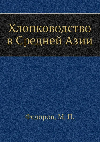 Обложка книги Хлопководство в Средней Азии, М.П. Федоров