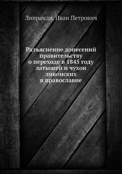 Обложка книги Разъяснение донесений правительству о переходе в 1845 году латышей и чухон ливонских в православие, И.П. Липранди