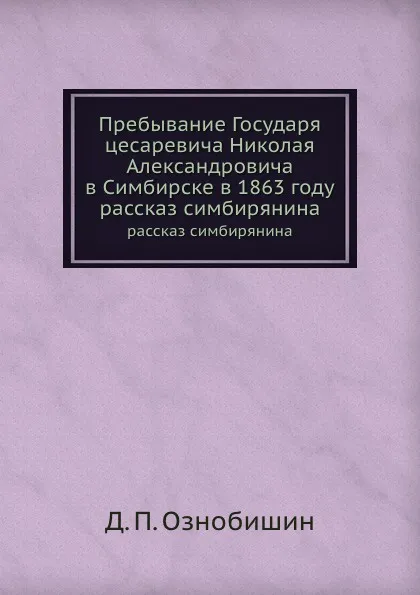 Обложка книги Пребывание Государя цесаревича Николая Александровича в Симбирске в 1863 году. рассказ симбирянина, Д.П. Ознобишин