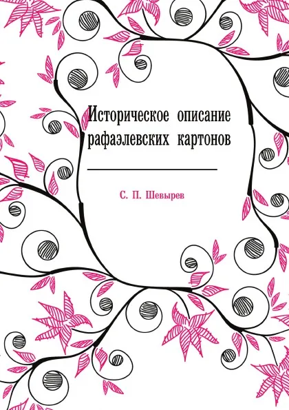 Обложка книги Историческое описание рафаэлевских картонов, С. П. Шевырев